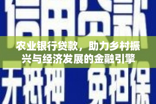 铜仁农业银行贷款，助力乡村振兴与经济发展的金融引擎