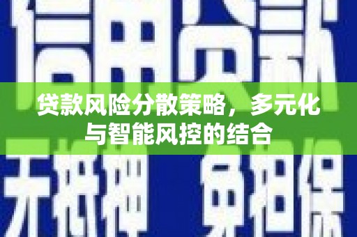 铜仁贷款风险分散策略，多元化与智能风控的结合