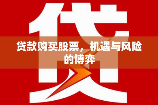 铜仁贷款购买股票，机遇与风险的博弈