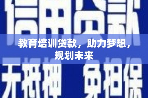 铜仁教育培训贷款，助力梦想，规划未来