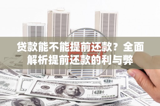 铜仁贷款能不能提前还款？全面解析提前还款的利与弊