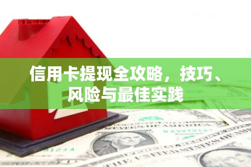 铜仁信用卡提现全攻略，技巧、风险与最佳实践