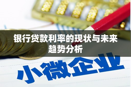 铜仁银行贷款利率的现状与未来趋势分析