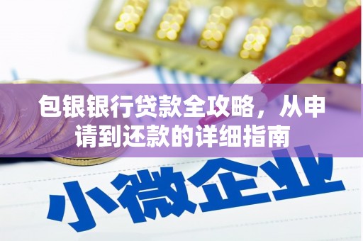 铜仁包银银行贷款全攻略，从申请到还款的详细指南