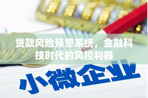 铜仁贷款风险预警系统，金融科技时代的风控利器