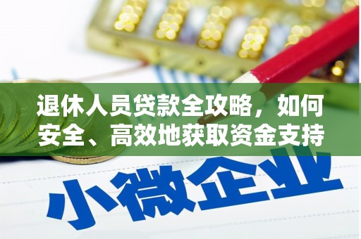 铜仁退休人员贷款全攻略，如何安全、高效地获取资金支持