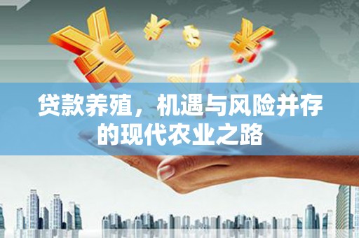 铜仁贷款养殖，机遇与风险并存的现代农业之路