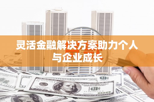 铜仁灵活金融解决方案助力个人与企业成长