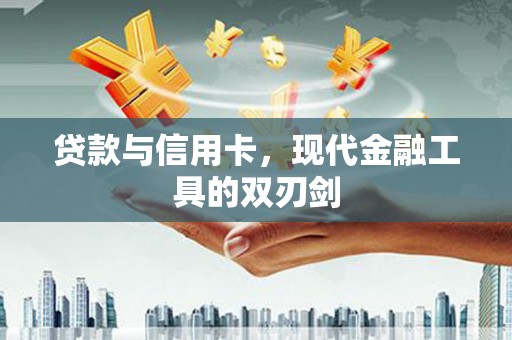 铜仁贷款与信用卡，现代金融工具的双刃剑