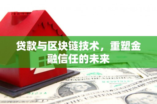 铜仁贷款与区块链技术，重塑金融信任的未来