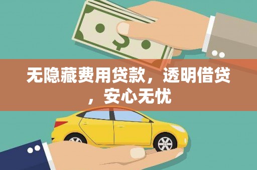 铜仁无隐藏费用贷款，透明借贷，安心无忧