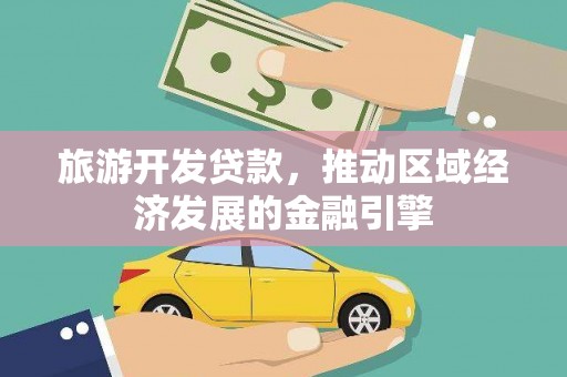 铜仁旅游开发贷款，推动区域经济发展的金融引擎