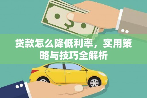 铜仁贷款怎么降低利率，实用策略与技巧全解析