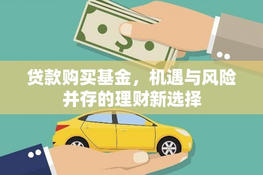 铜仁贷款购买基金，机遇与风险并存的理财新选择