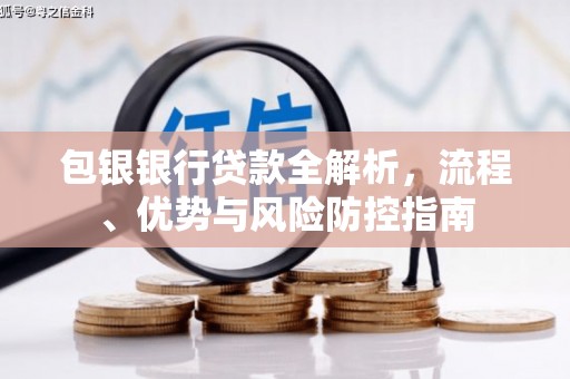 铜仁包银银行贷款全解析，流程、优势与风险防控指南