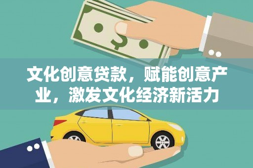 铜仁文化创意贷款，赋能创意产业，激发文化经济新活力