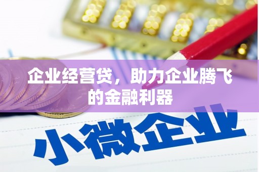 铜仁企业经营贷，助力企业腾飞的金融利器