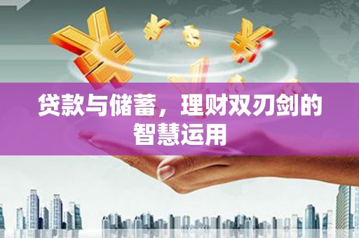 铜仁贷款与储蓄，理财双刃剑的智慧运用