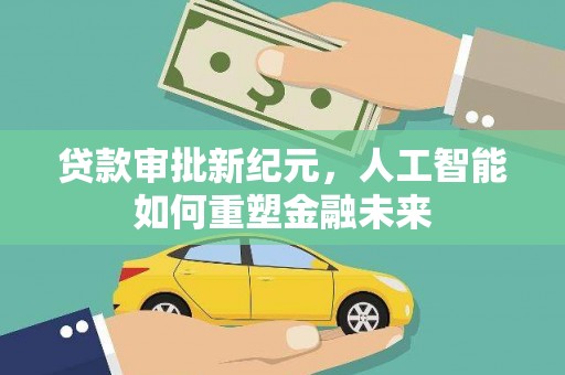 铜仁贷款审批新纪元，人工智能如何重塑金融未来