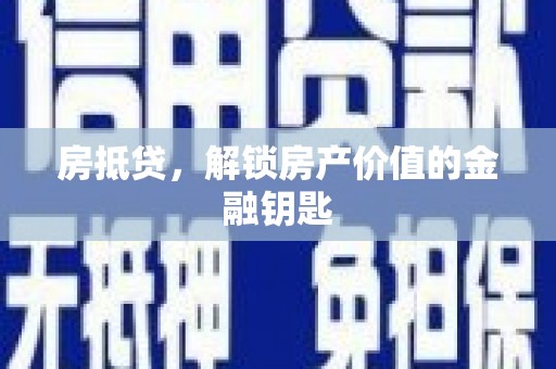 铜仁房抵贷，解锁房产价值的金融钥匙
