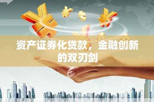 铜仁资产证券化贷款，金融创新的双刃剑