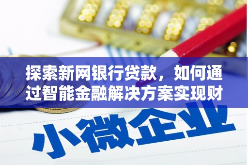 铜仁探索新网银行贷款，如何通过智能金融解决方案实现财富增长