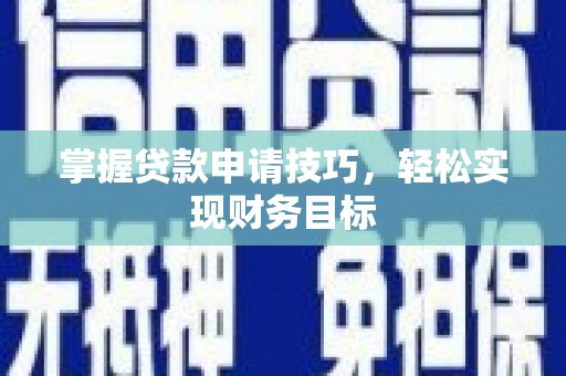铜仁掌握贷款申请技巧，轻松实现财务目标