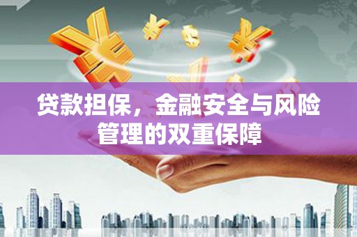 铜仁贷款担保，金融安全与风险管理的双重保障