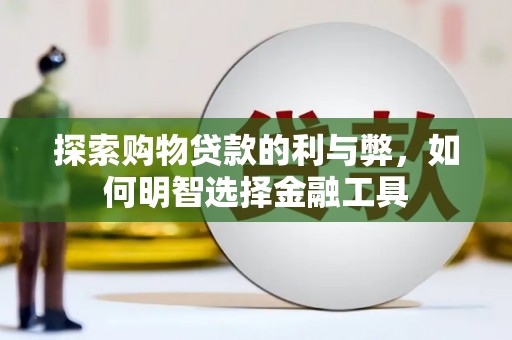 铜仁探索购物贷款的利与弊，如何明智选择金融工具