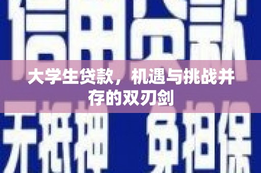铜仁大学生贷款，机遇与挑战并存的双刃剑