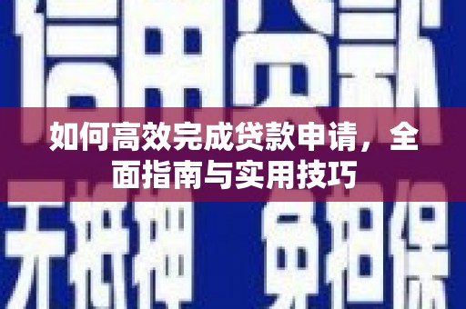 铜仁如何高效完成贷款申请，全面指南与实用技巧