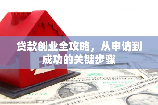 铜仁贷款创业全攻略，从申请到成功的关键步骤