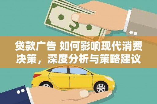 铜仁贷款广告 如何影响现代消费决策，深度分析与策略建议