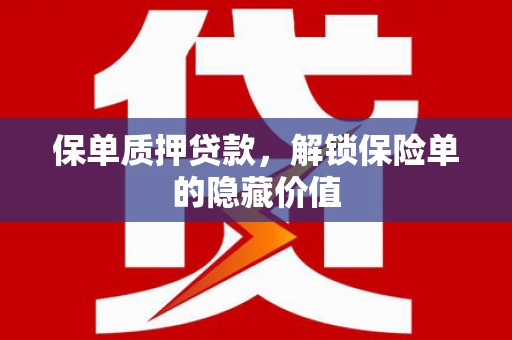 铜仁保单质押贷款，解锁保险单的隐藏价值
