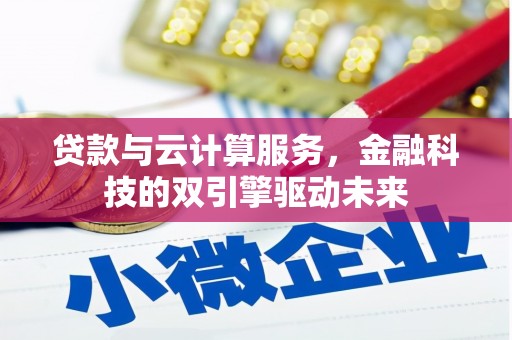 铜仁贷款与云计算服务，金融科技的双引擎驱动未来