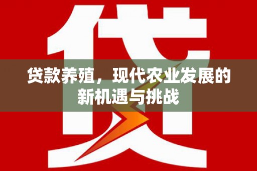 铜仁贷款养殖，现代农业发展的新机遇与挑战