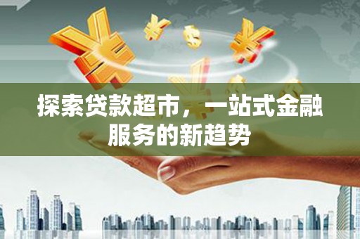铜仁探索贷款超市，一站式金融服务的新趋势
