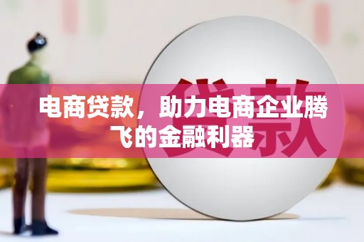 铜仁电商贷款，助力电商企业腾飞的金融利器
