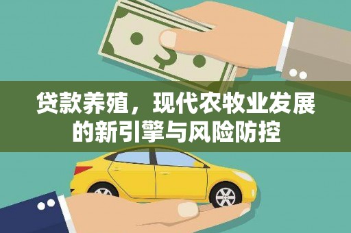 铜仁贷款养殖，现代农牧业发展的新引擎与风险防控