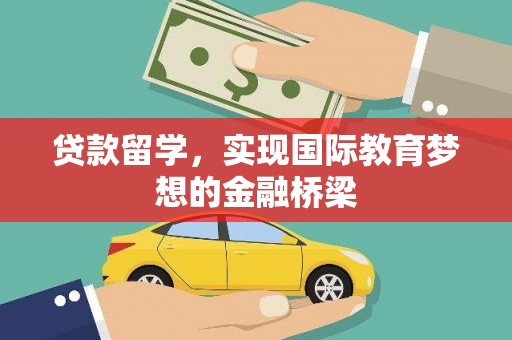 铜仁贷款留学，实现国际教育梦想的金融桥梁