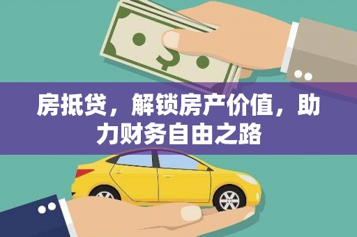 铜仁房抵贷，解锁房产价值，助力财务自由之路