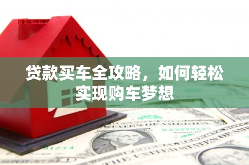 铜仁贷款买车全攻略，如何轻松实现购车梦想