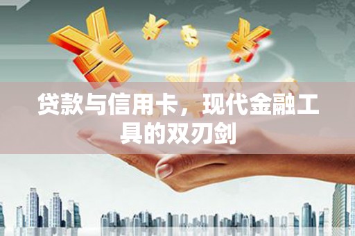 铜仁贷款与信用卡，现代金融工具的双刃剑