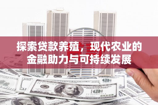 铜仁探索贷款养殖，现代农业的金融助力与可持续发展