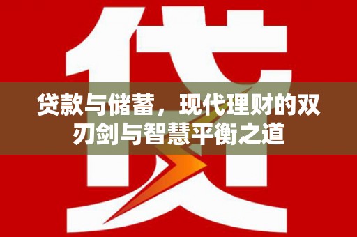 铜仁贷款与储蓄，现代理财的双刃剑与智慧平衡之道