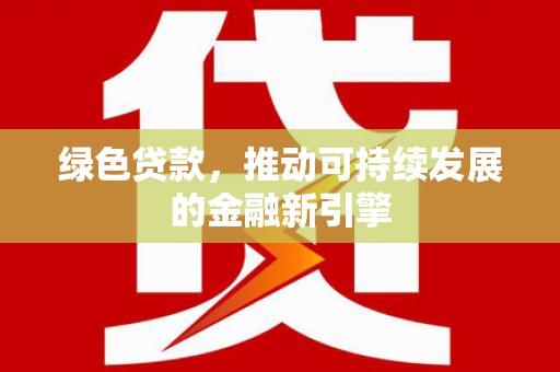 铜仁绿色贷款，推动可持续发展的金融新引擎