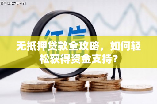 铜仁无抵押贷款全攻略，如何轻松获得资金支持？