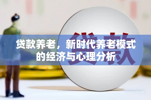 铜仁贷款养老，新时代养老模式的经济与心理分析