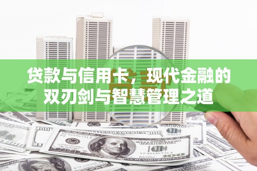 铜仁贷款与信用卡，现代金融的双刃剑与智慧管理之道