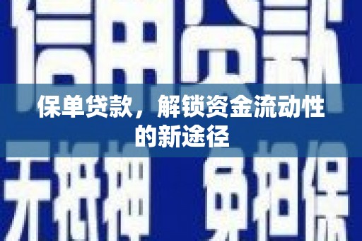 铜仁保单贷款，解锁资金流动性的新途径